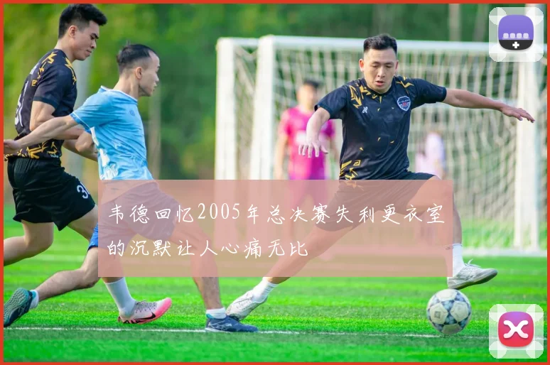 韦德回忆2005年总决赛失利更衣室的沉默让人心痛无比