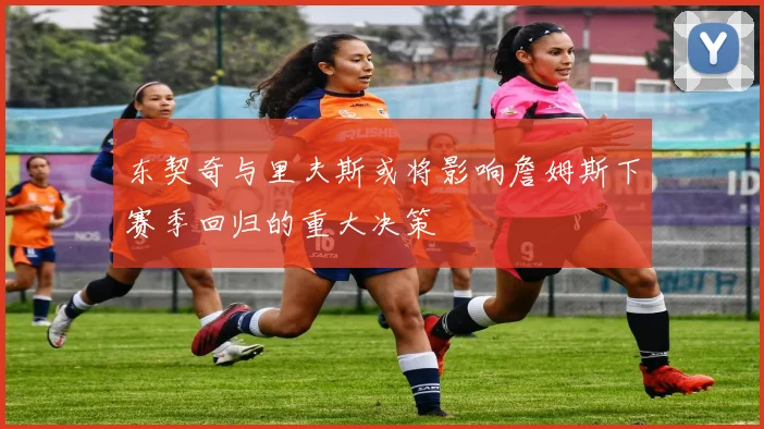 东契奇与里夫斯或将影响詹姆斯下赛季回归的重大决策