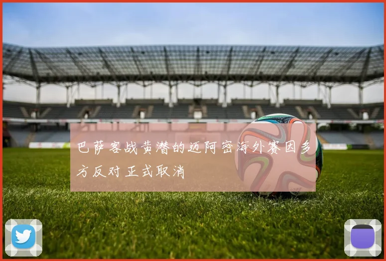 巴萨客战黄潜的迈阿密海外赛因多方反对正式取消