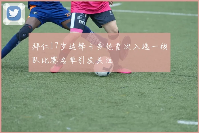 拜仁17岁边锋卡多佐首次入选一线队比赛名单引发关注