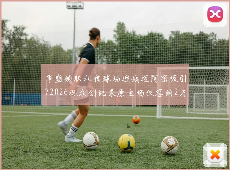 华盛顿联租借球场迎战迈阿密吸引72026观众创纪录原主场仅容纳2万人