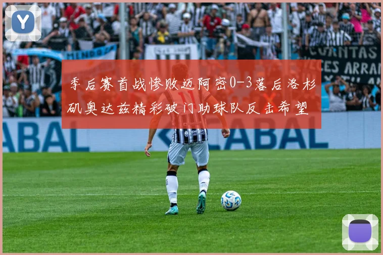 季后赛首战惨败迈阿密0-3落后洛杉矶奥达兹精彩破门助球队反击希望
