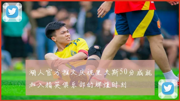 湖人官方推文庆祝里夫斯50分成就加入精英俱乐部的辉煌时刻