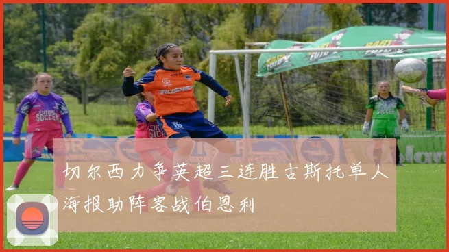 切尔西力争英超三连胜古斯托单人海报助阵客战伯恩利