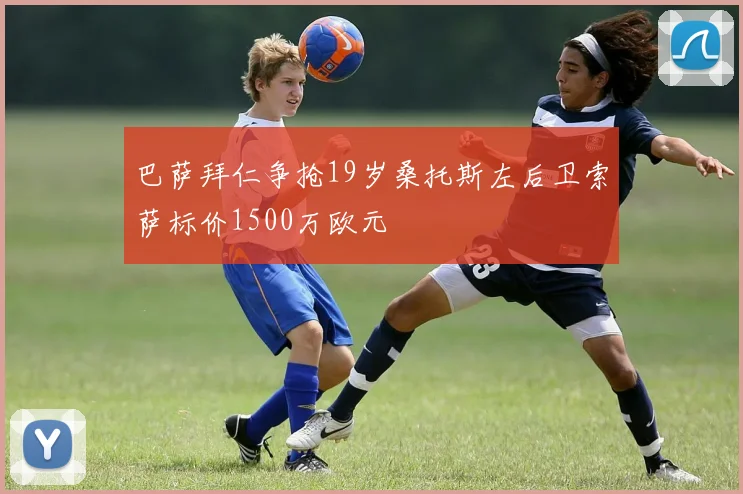 巴萨拜仁争抢19岁桑托斯左后卫索萨标价1500万欧元
