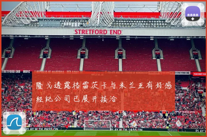 隆戈透露格雷茨卡与米兰互有好感经纪公司已展开接洽