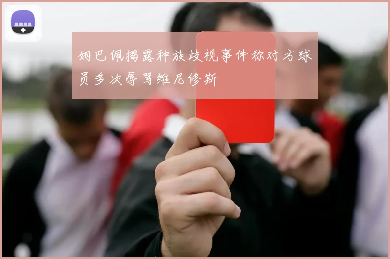 姆巴佩揭露种族歧视事件称对方球员多次辱骂维尼修斯