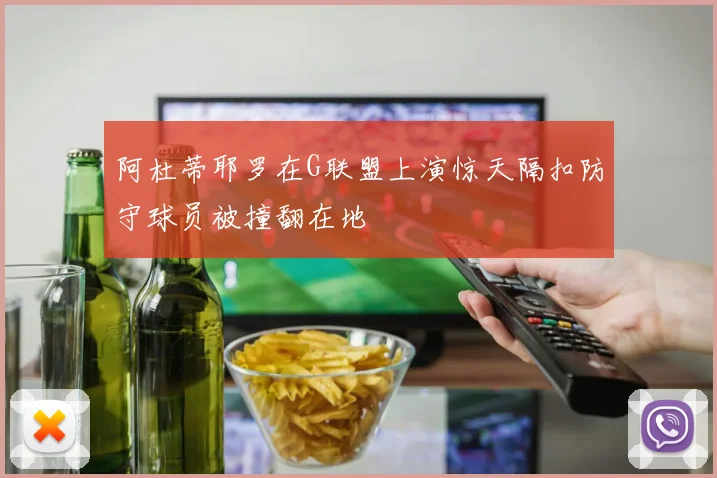 阿杜蒂耶罗在G联盟上演惊天隔扣防守球员被撞翻在地