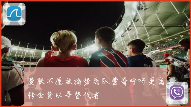 曼联不愿放梅努离队曹哥呼吁更高转会费以寻替代者