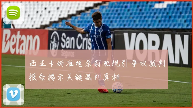 西亚卡姆准绝杀前犯规引争议裁判报告揭示关键漏判真相